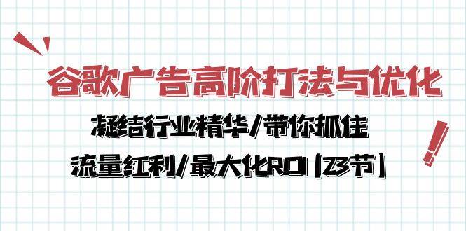 谷歌广告高阶打法与优化，凝结行业精华/带你抓住流量红利/最大化ROI(23节)-1号库创业圈