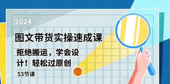 最新图文带货实操速成课，拒绝搬运，学会设计！轻松过原创 (53节课)-1号库创业圈
