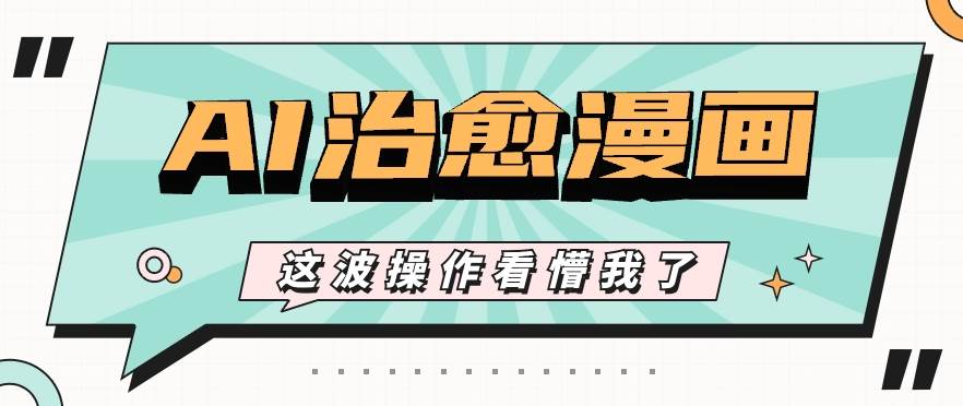 AI国风治愈漫画文案玩法，条条都是爆款，1个作品收益500+【视频+软件】-1号库创业圈