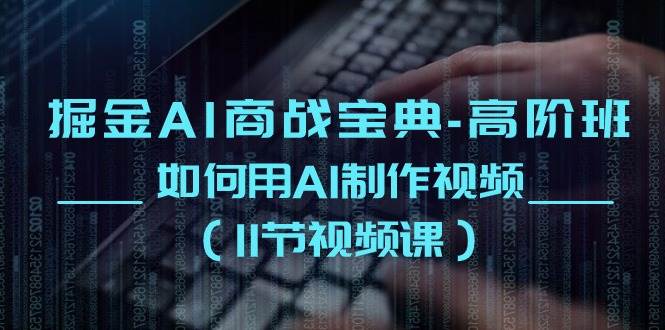 掘金AI商战宝典高阶班：如何用AI制作视频（11节视频课）-1号库创业圈