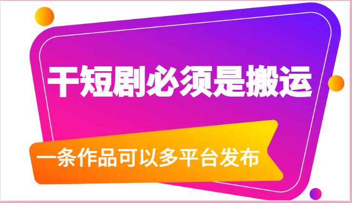 干短剧必须是搬运，一条作品可以多平台发布（附送软件）-1号库创业圈