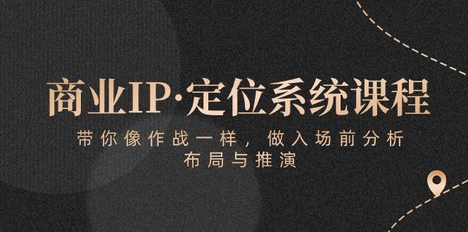 商业IP·定位系统课程：带你像作战一样，做入场前分析，布局与推演-1号库创业圈