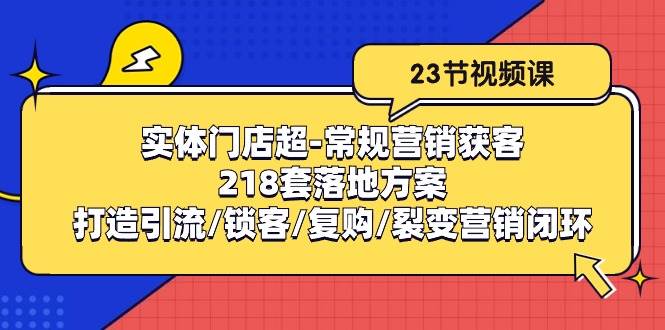 实体门店超常规营销获客：218套落地方案/打造引流/锁客/复购/裂变营销-1号库创业圈