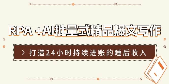 RPA+AI批量式精品爆文写作日更实操营，打造24小时持续进账的睡后收入-问小徐资源库