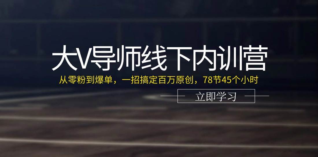 大V导师线下内训营：从零粉到爆单，一招搞定百万原创（78节45个小时）-1号库创业圈