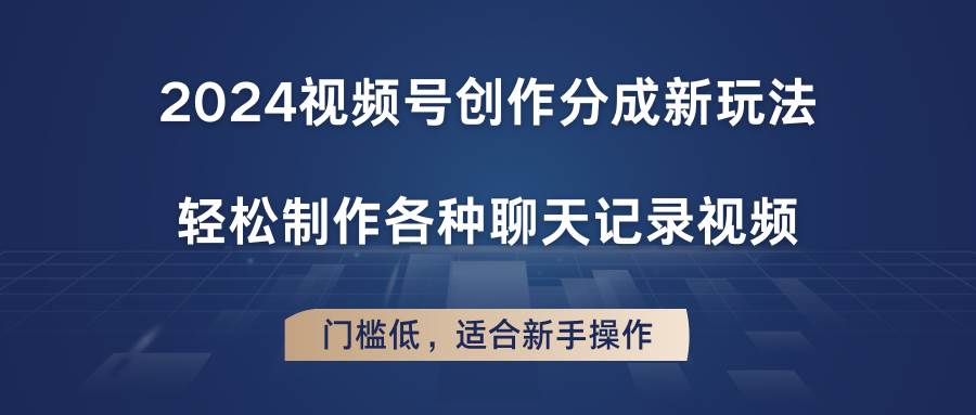 2024视频号创作分成新玩法，轻松制作各种聊天记录视频，门槛低，适合新手操作-1号库创业圈