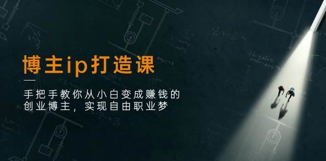 博主ip打造课：手把手教你从小白变成赚钱的创业博主，实现自由职业梦-1号库创业圈