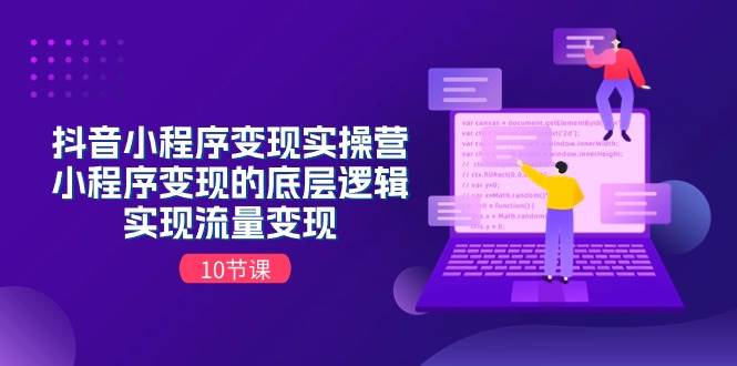 抖音小程序变现实操营，小程序变现的底层逻辑，实现流量变现（10节课）-1号库创业圈