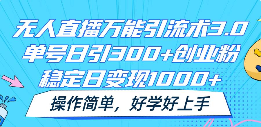 无人直播万能引流术3.0，单号日引300+创业粉，稳定日变现1000+，操作简单-1号库创业圈