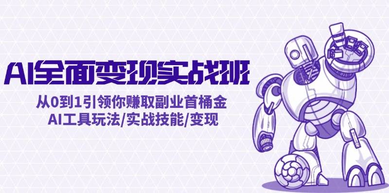 AI全面变现实操班：从0到1引领你赚取副业首桶金 AI工具玩法/实战技能/变现-1号库创业圈