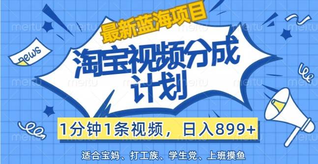 最新蓝海项目淘宝视频分成计划，1分钟1条视频，日入899+，有手就行-1号库创业圈