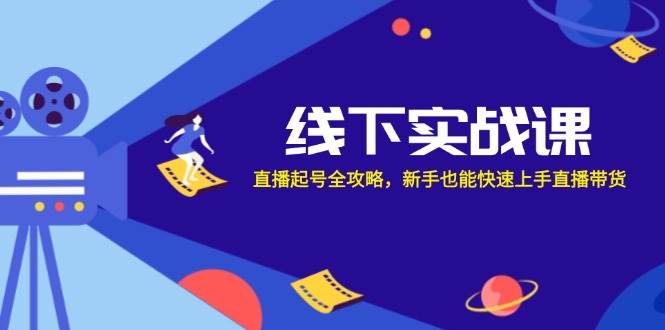 线下实战课：直播起号全攻略，新手也能快速上手直播带货-1号库创业圈