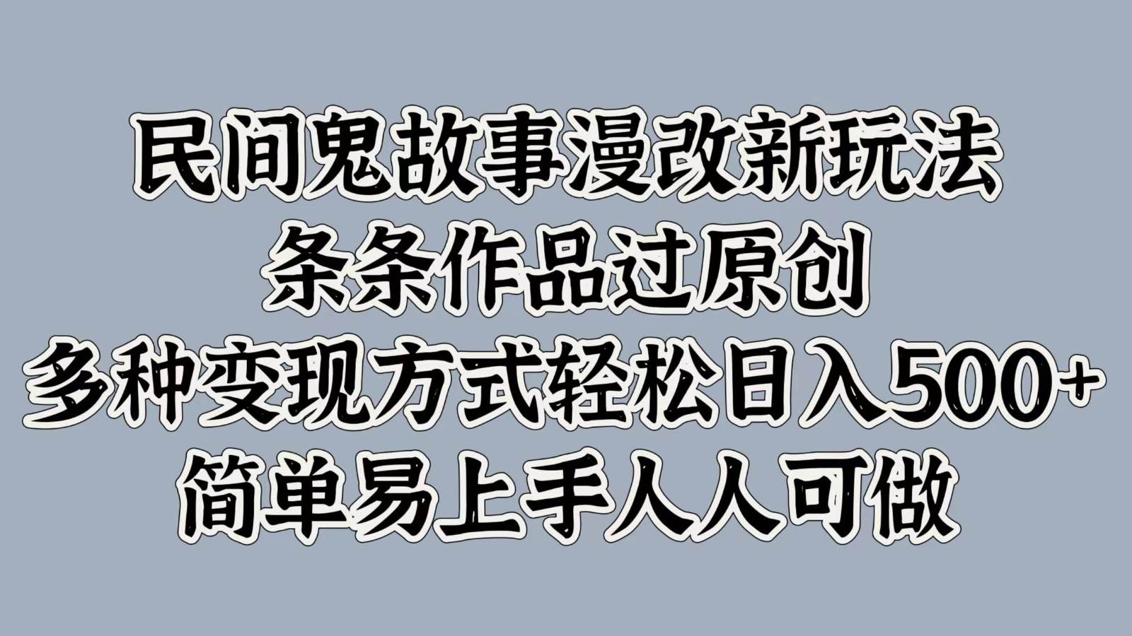 民间鬼故事漫改新玩法，条条作品过原创，多种变现方式轻松日入500+简单易上手人人可做-1号库创业圈