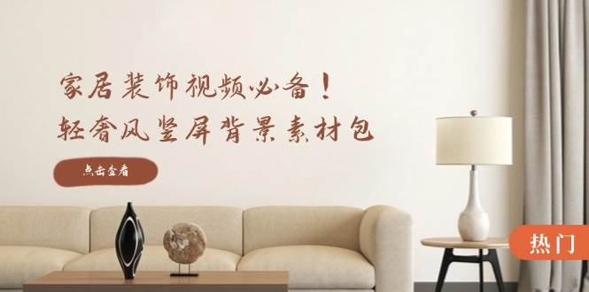 家居装饰视频必备！轻奢风竖屏背景素材包，含清晰、中间虚化、全屏虚化-1号库创业圈