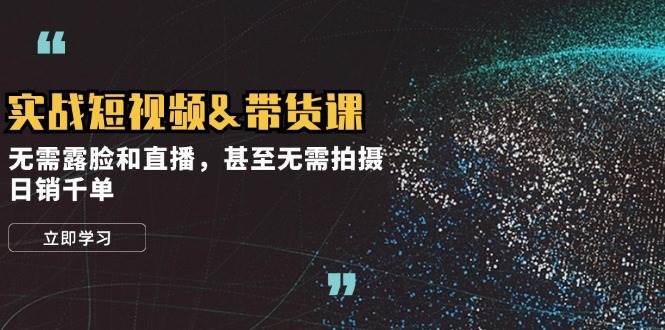 实战短视频带货课，无需露脸和直播，甚至无需拍摄，日销千单-1号库创业圈