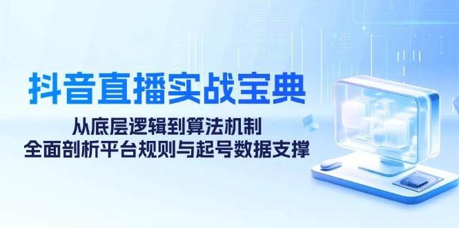 抖音直播实战宝典：从底层逻辑到算法机制，全面剖析平台规则与起号数据支撑-1号库创业圈