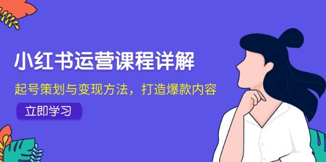 小红书运营课程详解：起号策划与变现方法，打造爆款内容-1号库创业圈