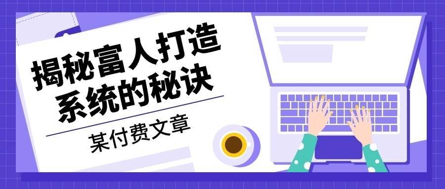 某公众号付费文章：《揭秘富人打造系统的秘诀》-1号库创业圈