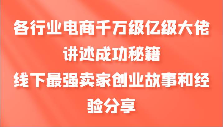 各行业电商千万级亿级大佬讲述成功秘籍，线下最强卖家创业故事和经验分享-1号库创业圈