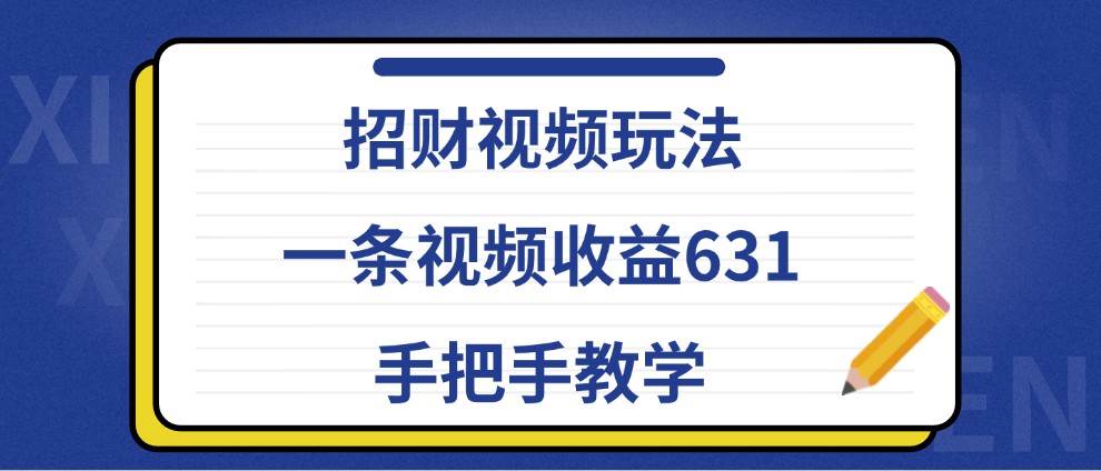 招财视频玩法，一条视频收益631，手把手教学-1号库创业圈