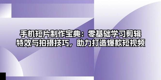 手机短片制作宝典：零基础学习剪辑、特效与拍摄技巧，助力打造爆款短视频-1号库创业圈