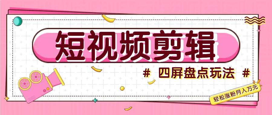 短视频四屏盘点玩法，新手也能快速掌握制作原创视频，轻松涨粉月入万元-1号库创业圈