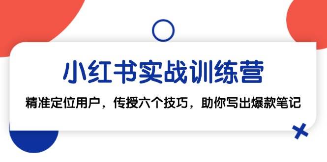 小红书实战训练营：精准定位用户，传授六个技巧，助你写出爆款笔记-1号库创业圈
