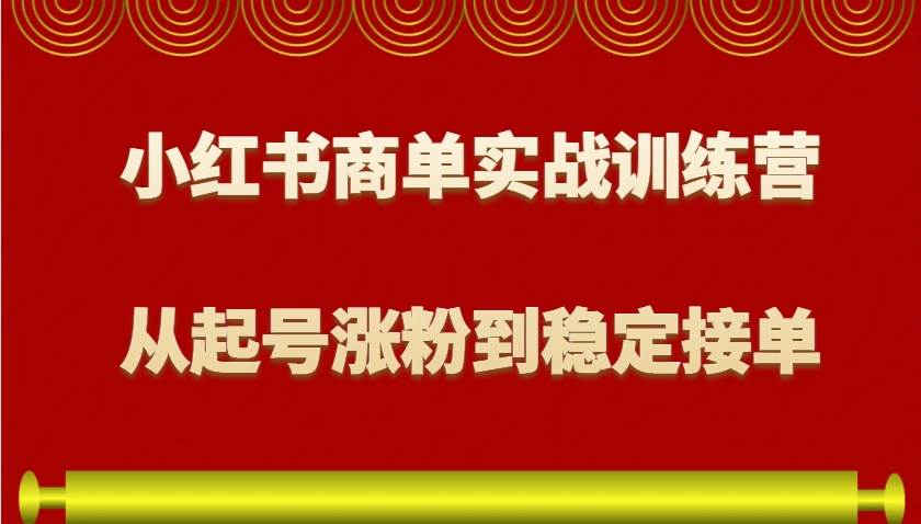 小红书商单实战训练营，从0到1教你如何变现，从起号涨粉到稳定接单，适合新手-1号库创业圈
