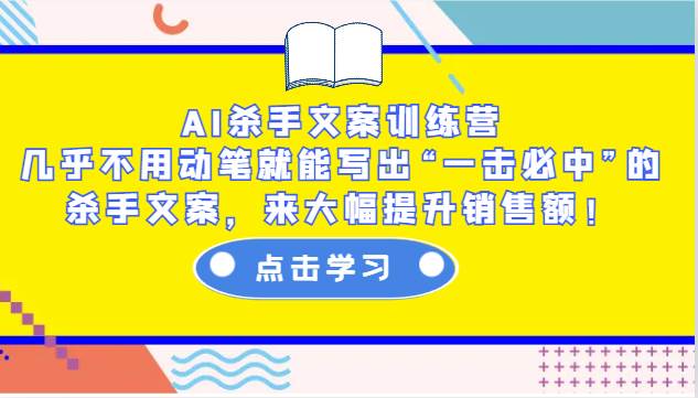 AI杀手文案训练营：几乎不用动笔就能写出“一击必中”的杀手文案，来大幅提升销售额！-1号库创业圈