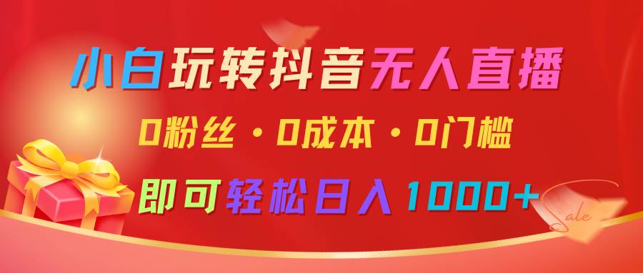 小白玩转抖音无人直播，0粉丝、0成本、0门槛，轻松日入1000+-1号库创业圈