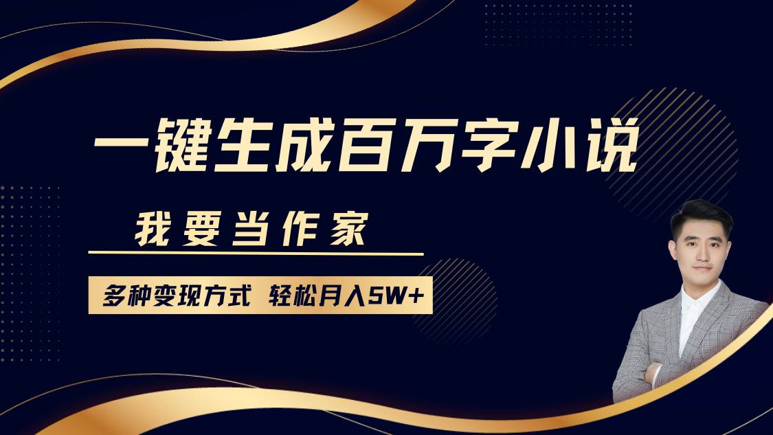 我要当作家，一键生成百万字小说，多种变现方式，轻松月入5W+-1号库创业圈