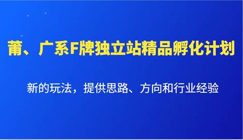 莆、广系F牌独立站精品孵化计划，新的玩法，提供思路、方向和行业经验-1号库创业圈