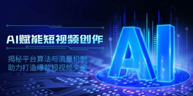 AI赋能短视频创作，揭秘平台算法与流量机制，助力打造爆款短视频文案-1号库创业圈