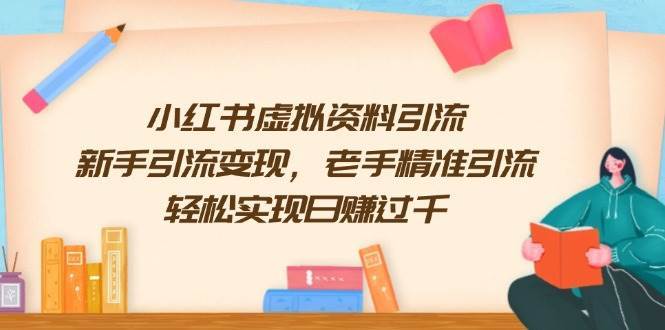 小红书虚拟资料引流，新手引流变现，老手精准引流，轻松实现日赚过千-1号库创业圈