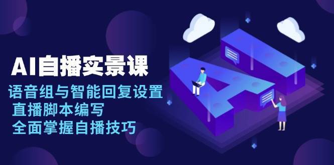 AI自播实景课：语音组与智能回复设置, 直播脚本编写, 全面掌握自播技巧-1号库创业圈