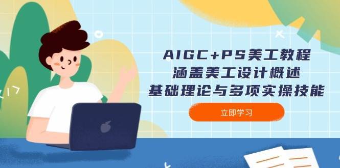 AIGC+PS美工教程：涵盖美工设计概述、基础理论与多项实操技能-1号库创业圈