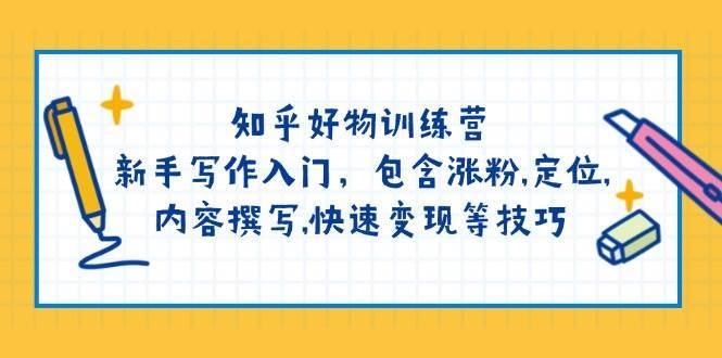 知乎好物训练营：新手写作入门，包含涨粉，定位，内容撰写，快速变现等技巧-1号库创业圈