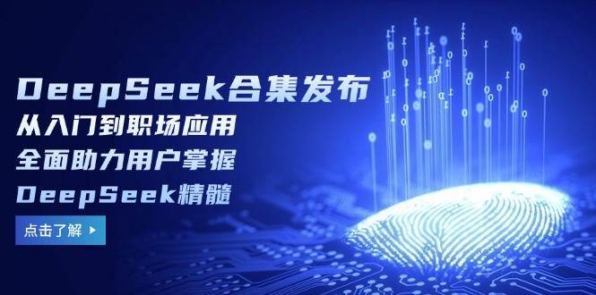 DeepSeek合集发布，从入门到职场应用，全面助力用户掌握DeepSeek精髓-1号库创业圈