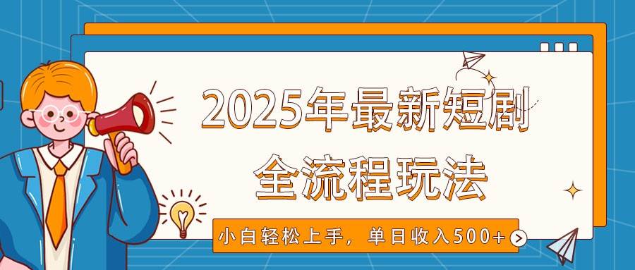 2025年最新短剧玩法，全流程实操，小白轻松上手，视频号抖音同步分发，单日收入500+-1号库创业圈