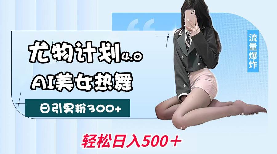 尤物计划4.0，AI美女热舞引爆流量，不限流不封号，轻松月入一万+-1号库创业圈