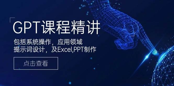 GPT课程精讲，包括系统操作，应用领域，提示词设计，及Excel，PPT制作-1号库创业圈
