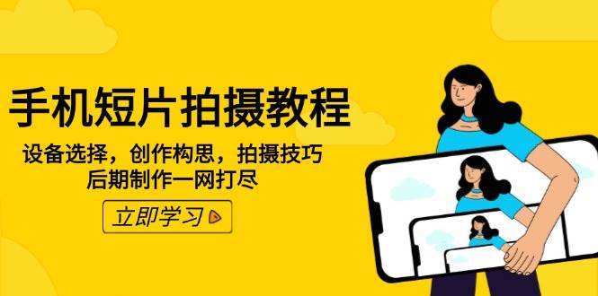 手机短片拍摄教程：设备选择，创作构思，拍摄技巧，后期制作一网打尽-1号库创业圈