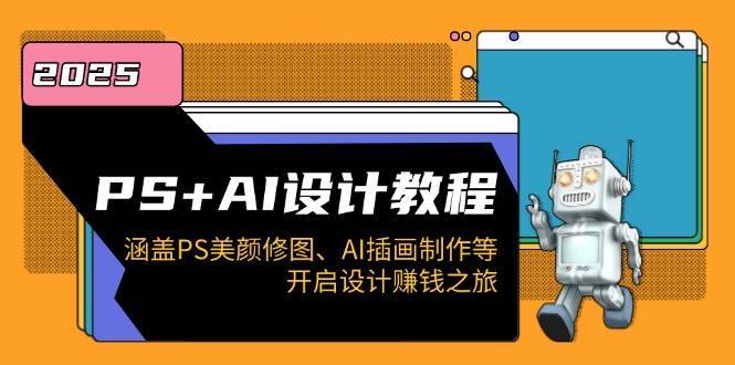 PS+AI设计教程：涵盖PS美颜修图、AI插画制作等，开启设计赚钱之旅-1号库创业圈