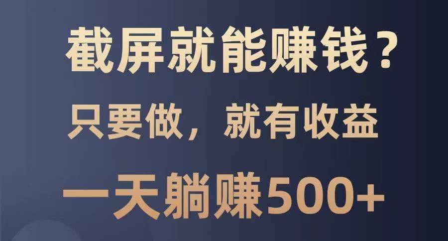 截屏就能赚钱？0门槛，只要做，100%有收益的一个项目，一天躺赚500+-1号库创业圈