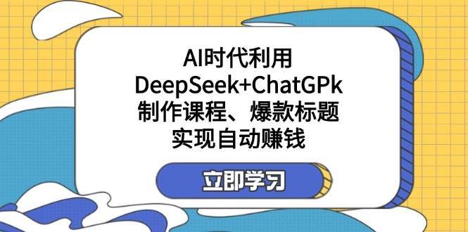某公众号付费文章：AI时代利用DeepSeek+ChatGPk制作课程、爆款标题，实现自动赚钱-1号库创业圈