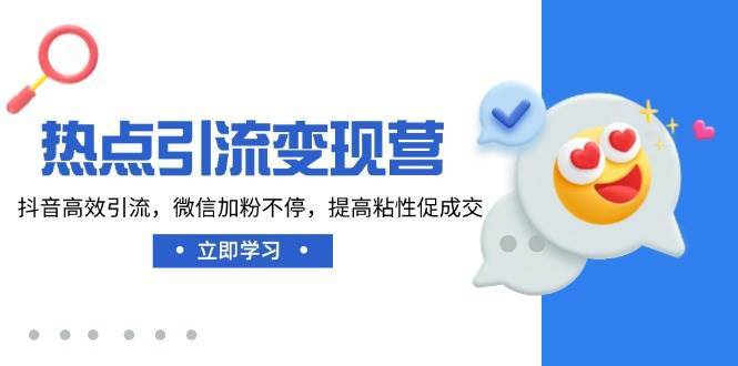 热点引流变现营，抖音高效引流，微信加粉不停，提高粘性促成交-1号库创业圈