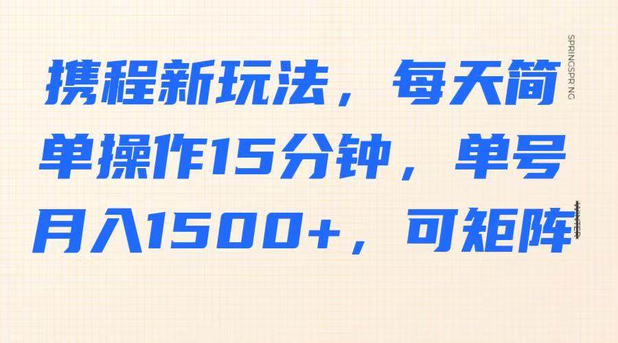携程新玩法，每天简单操作15分钟，单号月入1500+，可矩阵-1号库创业圈