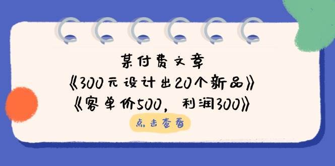 公众号付费文章：《300元设计出20个新品》+《客单价500，利润300》-1号库创业圈