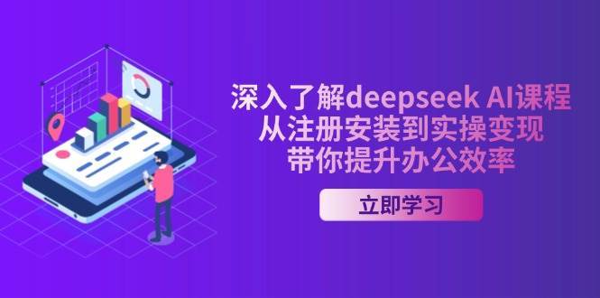 深入了解deepseek AI课程，从注册安装到实操变现，带你提升办公效率-1号库创业圈