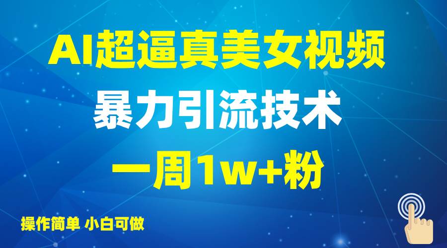 2025AI超逼真美女视频暴力引流，一周1w+粉，操作简单小白可做，躺赚视频收益-1号库创业圈